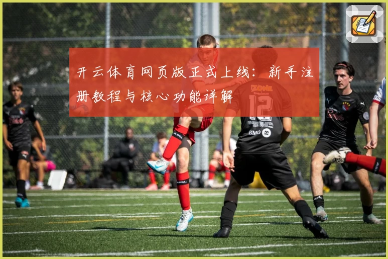 开云体育网页版正式上线：新手注册教程与核心功能详解