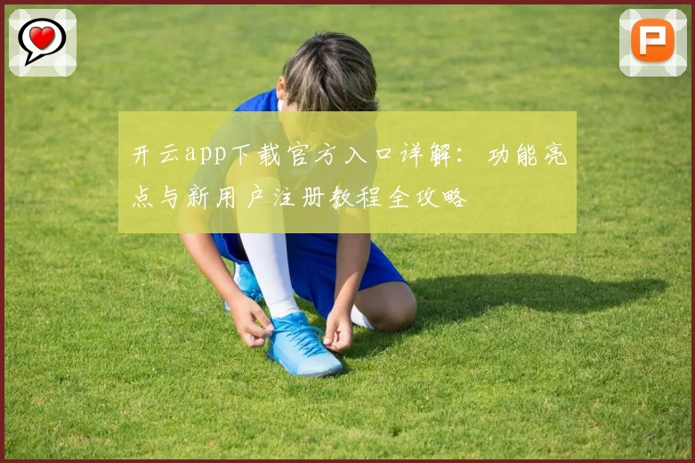 开云app下载官方入口详解：功能亮点与新用户注册教程全攻略
