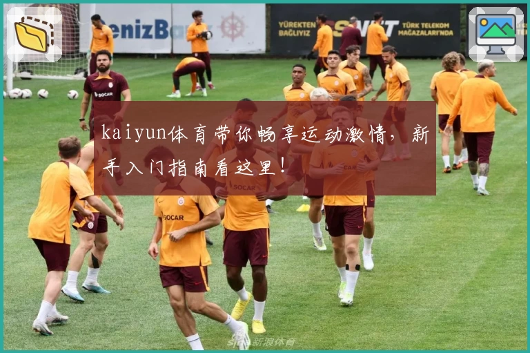 kaiyun体育带你畅享运动激情，新手入门指南看这里！