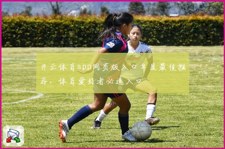 开云体育app网页版入口年度最佳推荐，体育爱好者必选入口