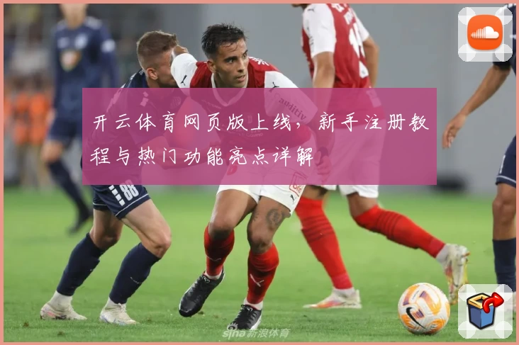 开云体育网页版上线，新手注册教程与热门功能亮点详解