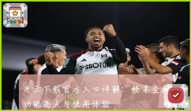 开云下载官方入口详解：畅享全新功能亮点与使用体验
