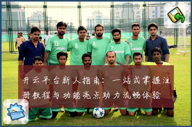 开云平台新人指南:一站式掌握注册教程与功能亮点助力流畅体验