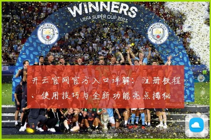 开云官网官方入口详解：注册教程、使用技巧与全新功能亮点揭秘