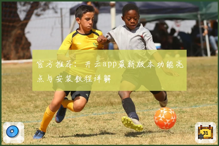 官方推荐：开云app最新版本功能亮点与安装教程详解