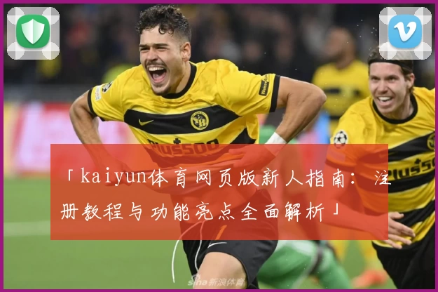「kaiyun体育网页版新人指南：注册教程与功能亮点全面解析」