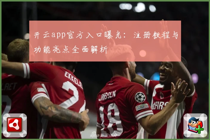 开云app官方入口曝光：注册教程与功能亮点全面解析