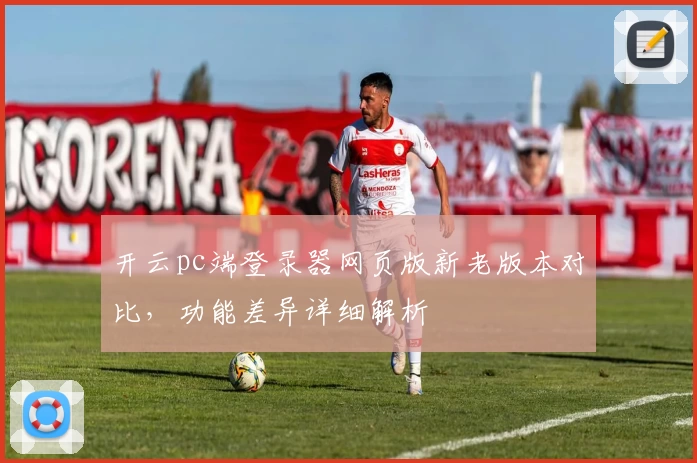 开云pc端登录器网页版新老版本对比，功能差异详细解析