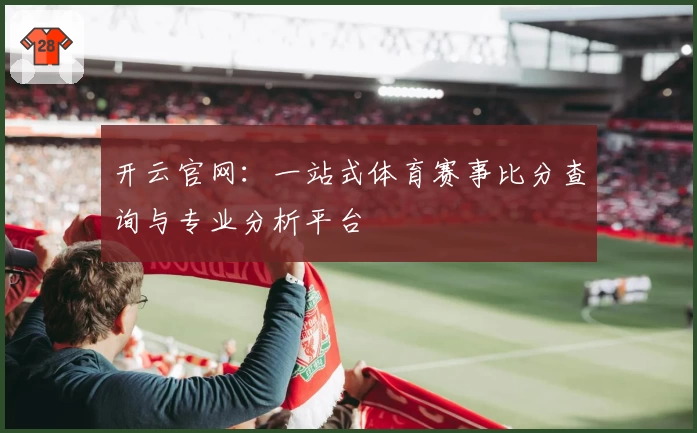开云官网:一站式体育赛事比分查询与专业分析平台