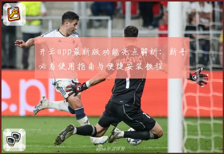 开云app最新版功能亮点解析：新手必看使用指南与便捷安装教程