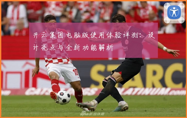 开云集团电脑版使用体验详测:设计亮点与全新功能解析