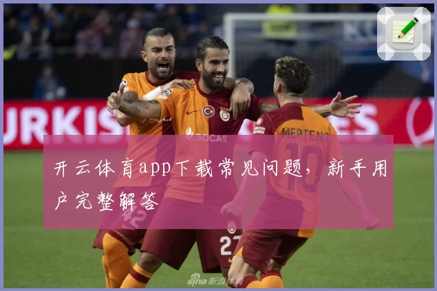 开云体育app下载常见问题，新手用户完整解答