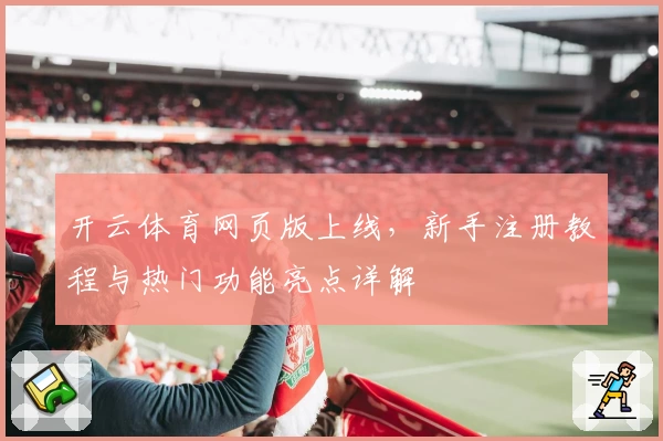开云体育网页版上线，新手注册教程与热门功能亮点详解