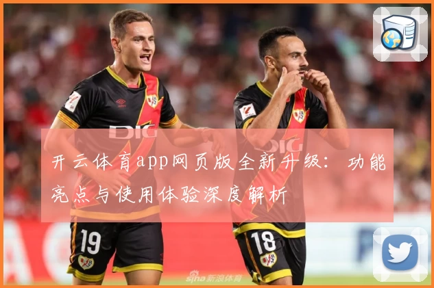 开云体育app网页版全新升级：功能亮点与使用体验深度解析