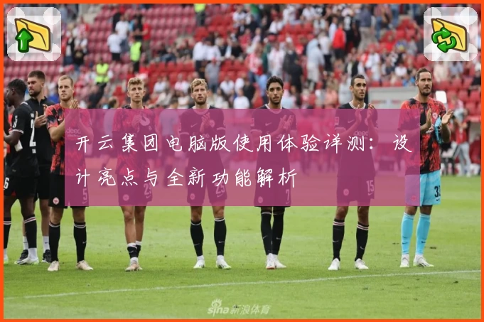 开云集团电脑版使用体验详测:设计亮点与全新功能解析