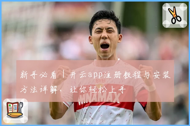 新手必看｜开云app注册教程与安装方法详解，让你轻松上手