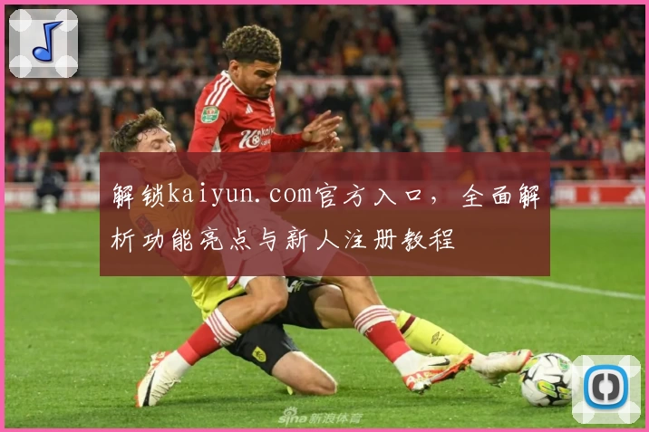 解锁kaiyun.com官方入口，全面解析功能亮点与新人注册教程