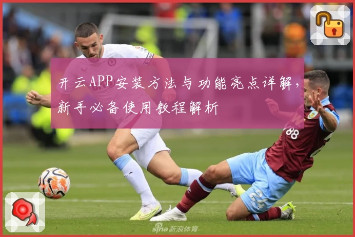 开云APP安装方法与功能亮点详解，新手必备使用教程解析