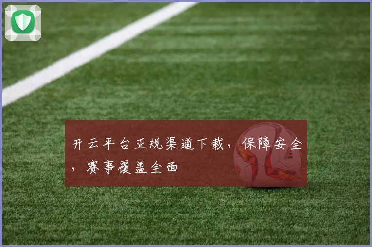 开云平台正规渠道下载，保障安全，赛事覆盖全面