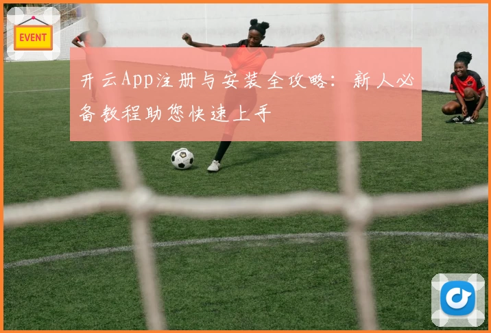 开云App注册与安装全攻略：新人必备教程助您快速上手