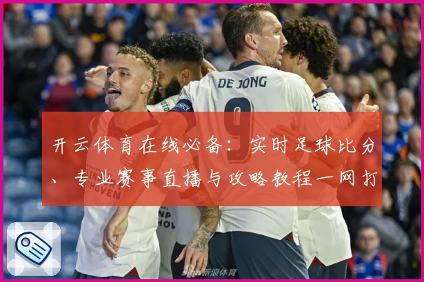 开云体育在线必备：实时足球比分、专业赛事直播与攻略教程一网打尽