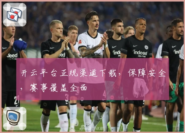 开云平台正规渠道下载，保障安全，赛事覆盖全面