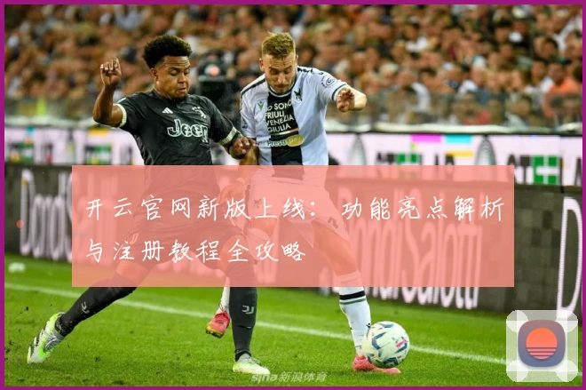 开云官网新版上线:功能亮点解析与注册教程全攻略