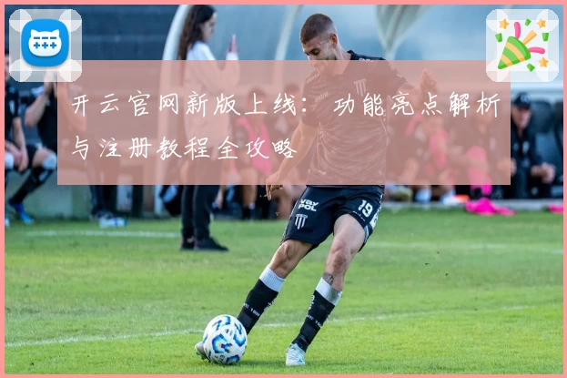 开云官网新版上线:功能亮点解析与注册教程全攻略