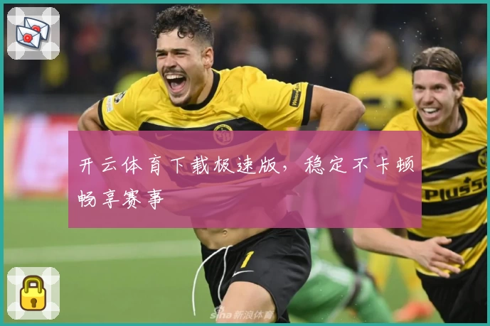 开云体育下载极速版，稳定不卡顿畅享赛事