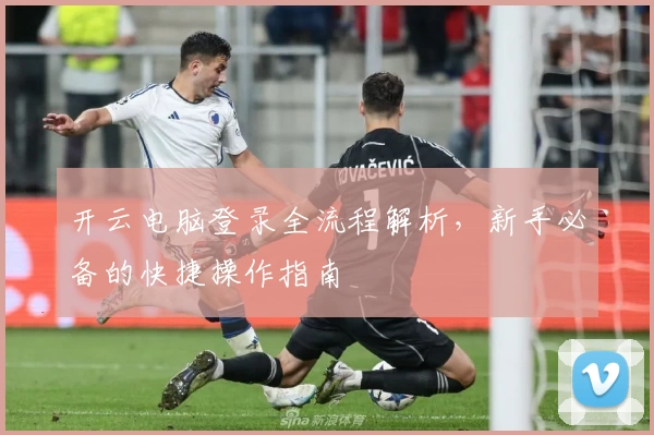 开云电脑登录全流程解析，新手必备的快捷操作指南