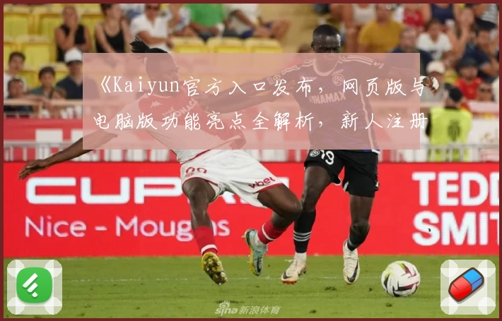 《Kaiyun官方入口发布，网页版与电脑版功能亮点全解析，新人注册教程一文搞定》