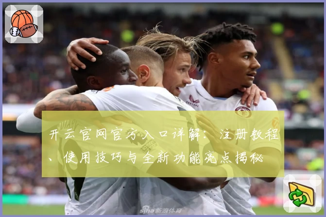 开云官网官方入口详解：注册教程、使用技巧与全新功能亮点揭秘
