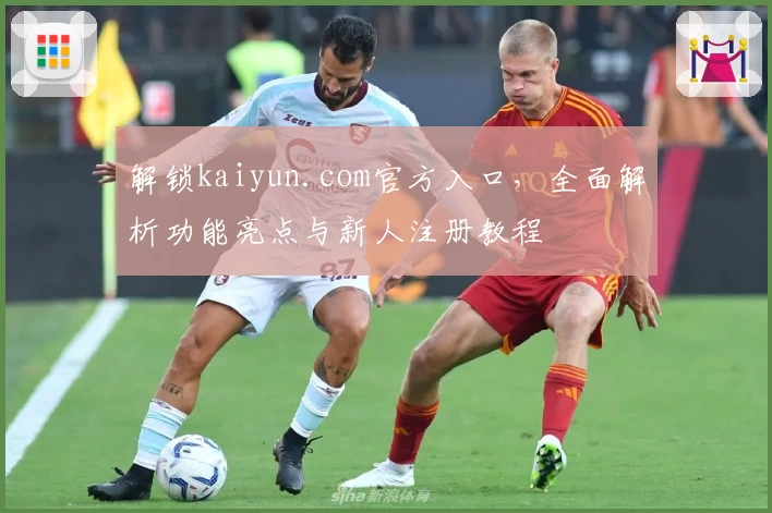 解锁kaiyun.com官方入口，全面解析功能亮点与新人注册教程