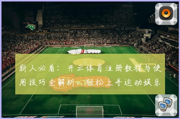 新人必看:开云体育注册教程与使用技巧全解析,轻松上手运动娱乐新体验