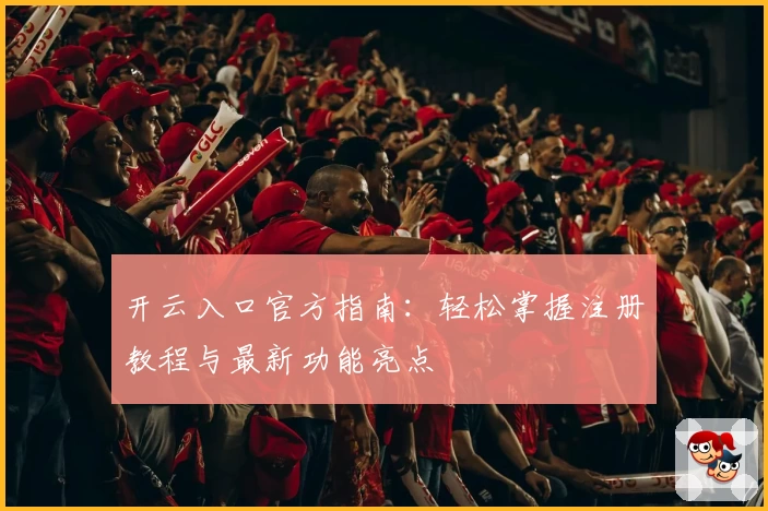 开云入口官方指南：轻松掌握注册教程与最新功能亮点