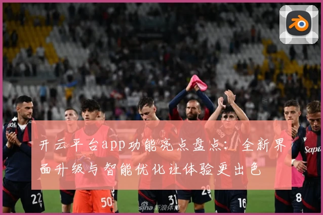 开云平台app功能亮点盘点：全新界面升级与智能优化让体验更出色
