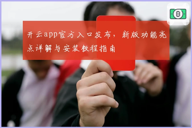 开云app官方入口发布，新版功能亮点详解与安装教程指南