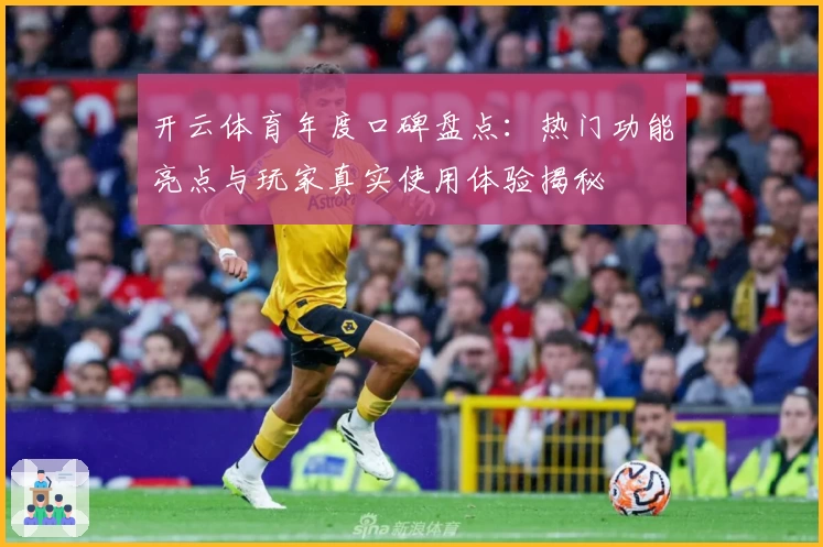 开云体育年度口碑盘点：热门功能亮点与玩家真实使用体验揭秘