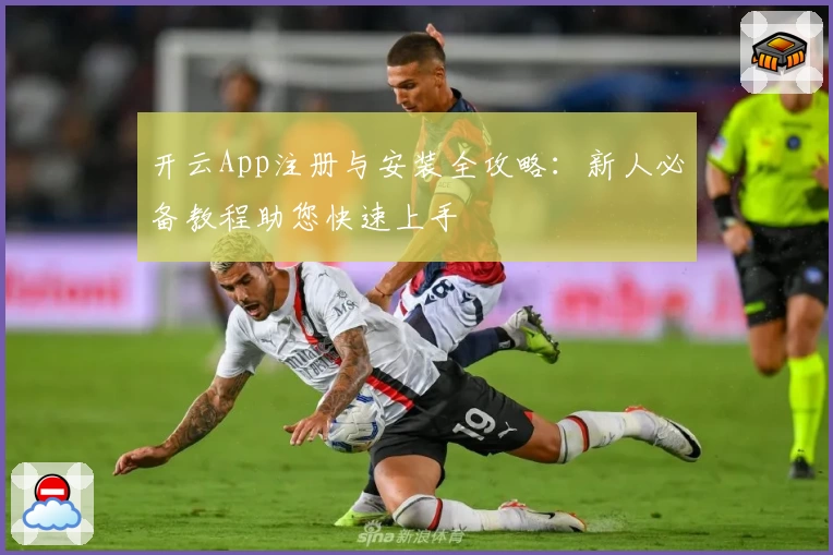 开云App注册与安装全攻略：新人必备教程助您快速上手