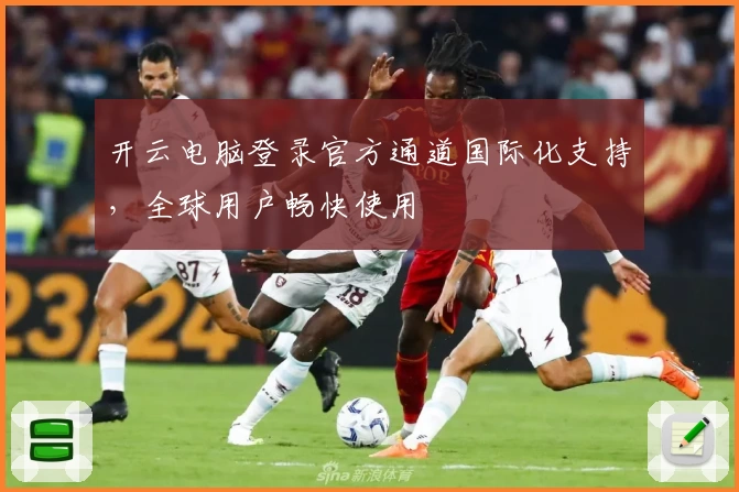 开云电脑登录官方通道国际化支持，全球用户畅快使用